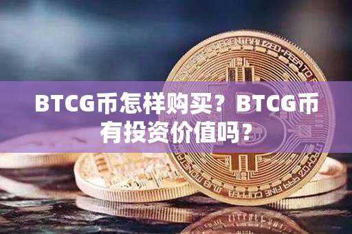 BTCG币怎样购买？BTCG币有投资价值吗？