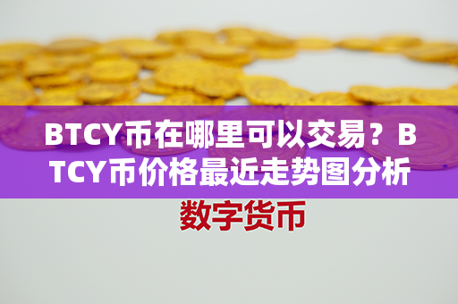 BTCY币在哪里可以交易？BTCY币价格最近走势图分析？