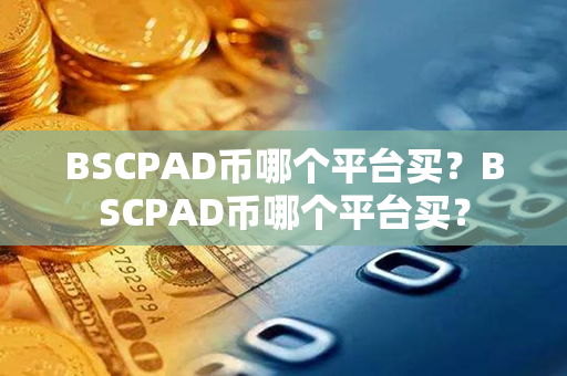 BSCPAD币哪个平台买？BSCPAD币哪个平台买？