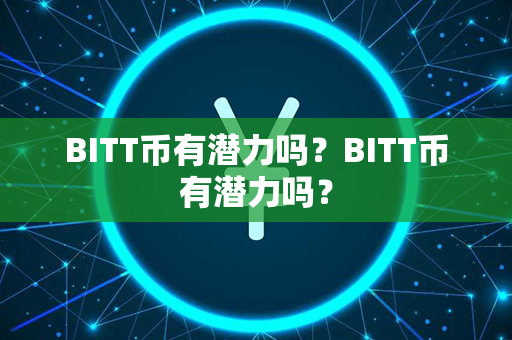 BITT币有潜力吗？BITT币有潜力吗？