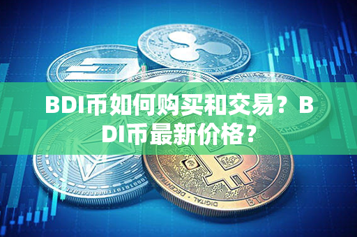 BDI币如何购买和交易？BDI币最新价格？