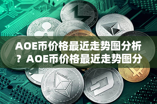 AOE币价格最近走势图分析？AOE币价格最近走势图分析？