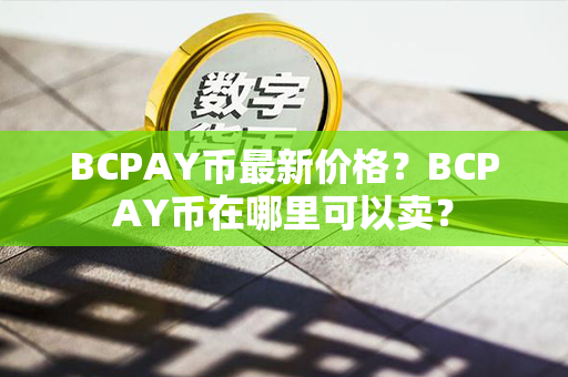 BCPAY币最新价格？BCPAY币在哪里可以卖？