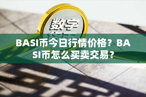 BASI币今日行情价格？BASI币怎么买卖交易？