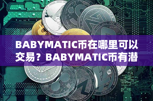 BABYMATIC币在哪里可以交易？BABYMATIC币有潜力吗？