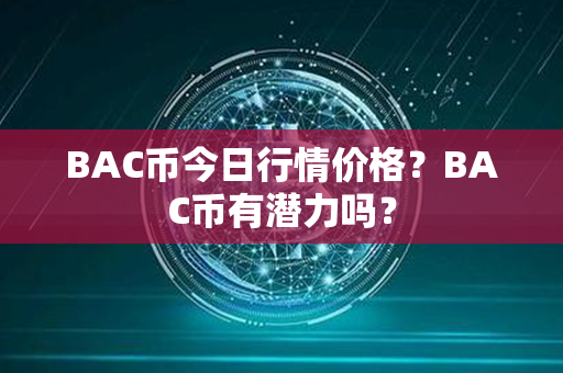 BAC币今日行情价格？BAC币有潜力吗？