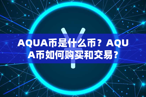 AQUA币是什么币？AQUA币如何购买和交易？