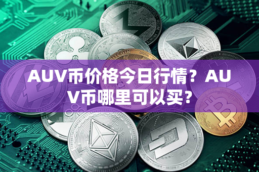 AUV币价格今日行情？AUV币哪里可以买？