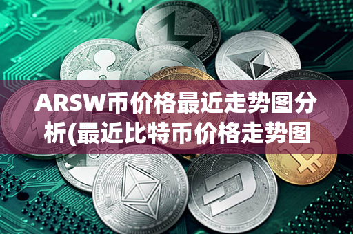 ARSW币价格最近走势图分析(最近比特币价格走势图)