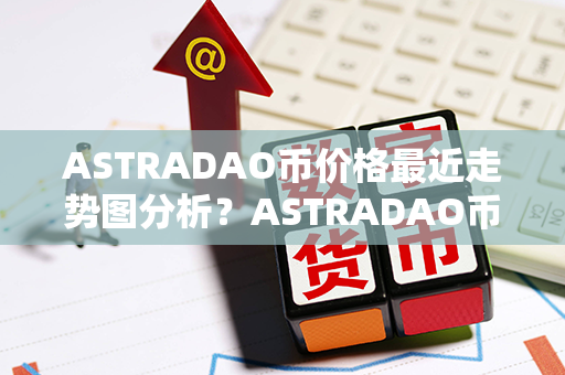 ASTRADAO币价格最近走势图分析？ASTRADAO币哪里可以买？