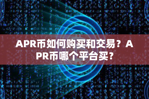 APR币如何购买和交易？APR币哪个平台买？