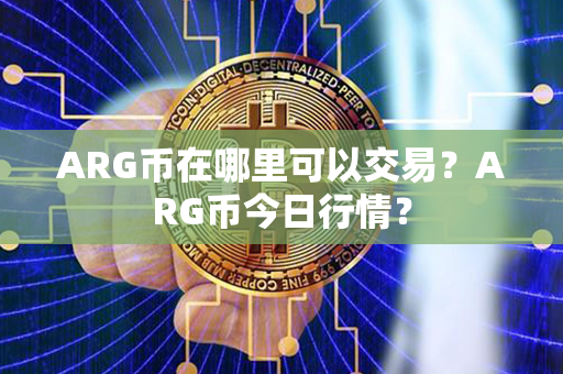 ARG币在哪里可以交易？ARG币今日行情？