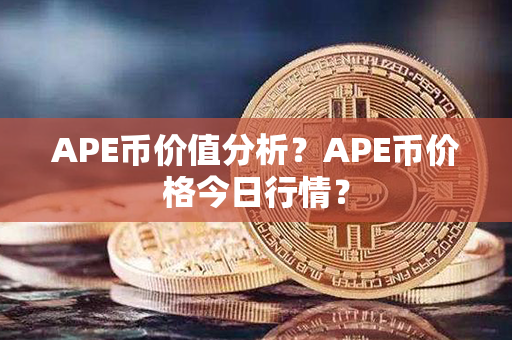 APE币价值分析？APE币价格今日行情？