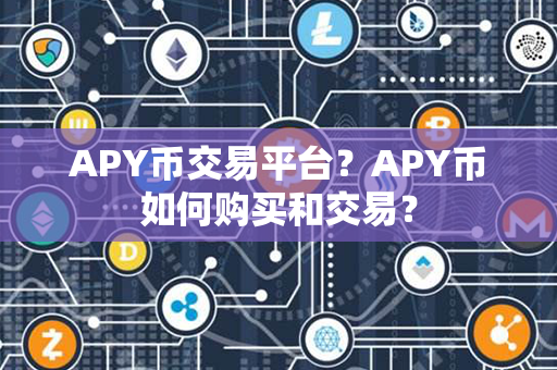 APY币交易平台？APY币如何购买和交易？