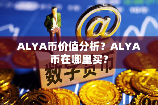 ALYA币价值分析？ALYA币在哪里买？