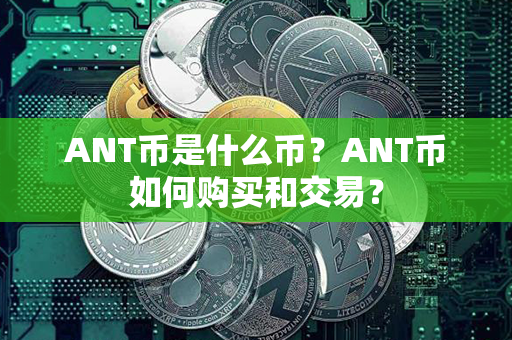 ANT币是什么币？ANT币如何购买和交易？