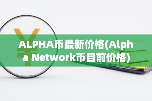 ALPHA币最新价格(Alpha Network币目前价格)