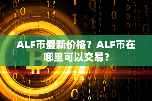 ALF币最新价格？ALF币在哪里可以交易？