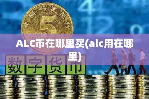 ALC币在哪里买(alc用在哪里)