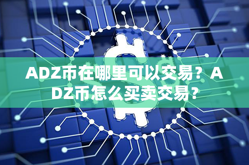 ADZ币在哪里可以交易？ADZ币怎么买卖交易？