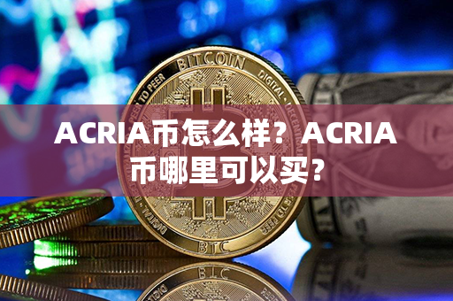 ACRIA币怎么样？ACRIA币哪里可以买？