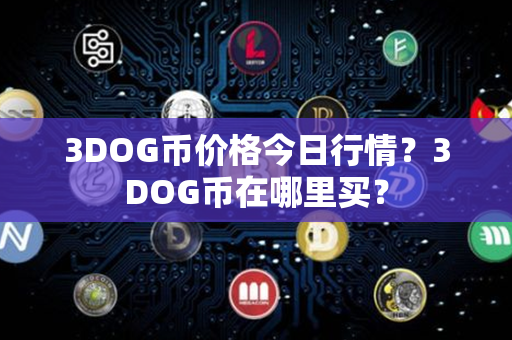 3DOG币价格今日行情？3DOG币在哪里买？