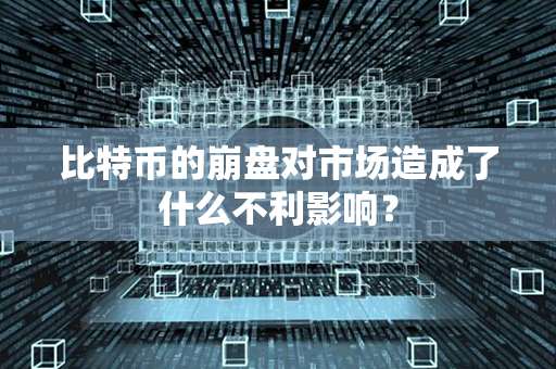 比特币的崩盘对市场造成了什么不利影响？