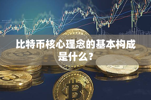 比特币核心理念的基本构成是什么？