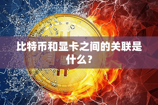 比特币和显卡之间的关联是什么？