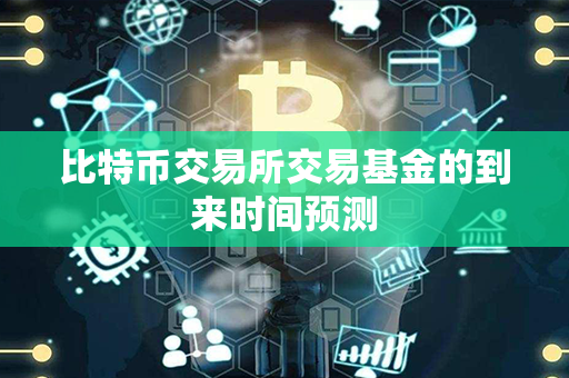 比特币交易所交易基金的到来时间预测