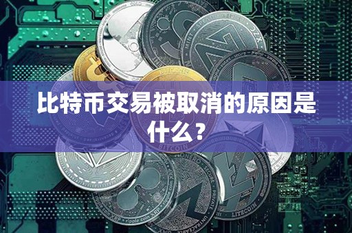 比特币交易被取消的原因是什么？