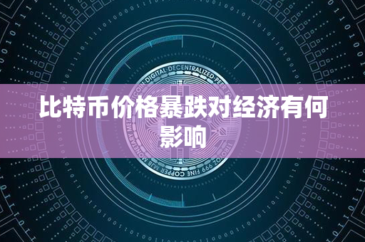 比特币价格暴跌对经济有何影响