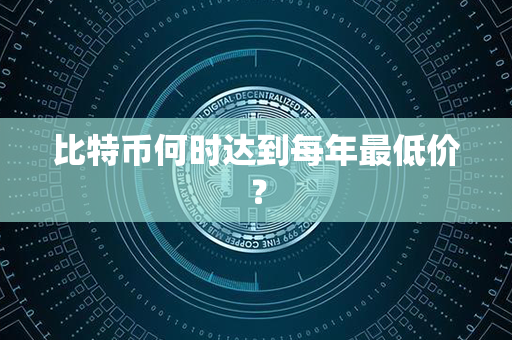 比特币何时达到每年最低价？