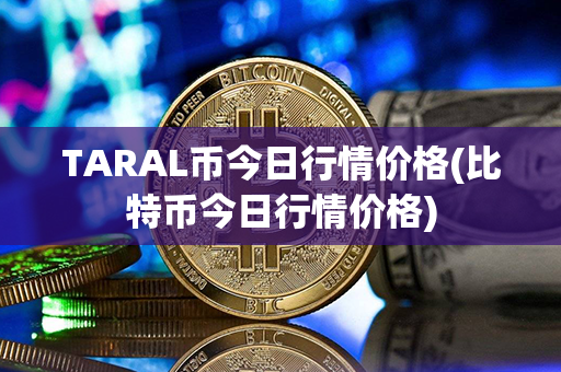 TARAL币今日行情价格(比特币今日行情价格)