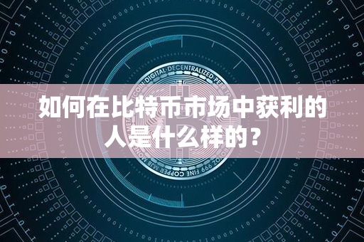 如何在比特币市场中获利的人是什么样的？