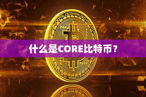 什么是CORE比特币？