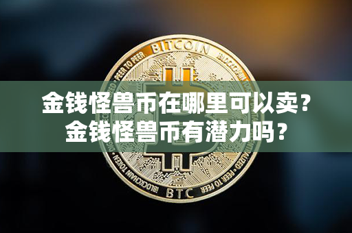 金钱怪兽币在哪里可以卖？金钱怪兽币有潜力吗？