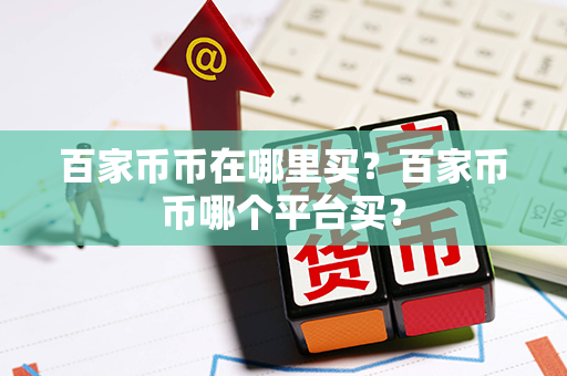 百家币币在哪里买？百家币币哪个平台买？