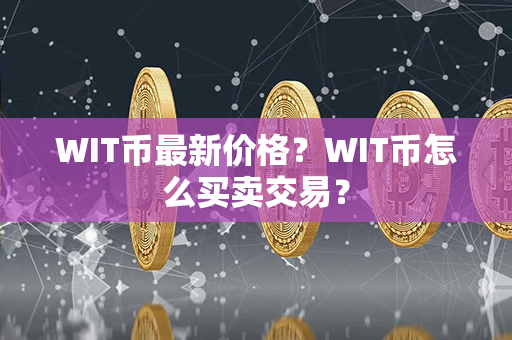 WIT币最新价格？WIT币怎么买卖交易？