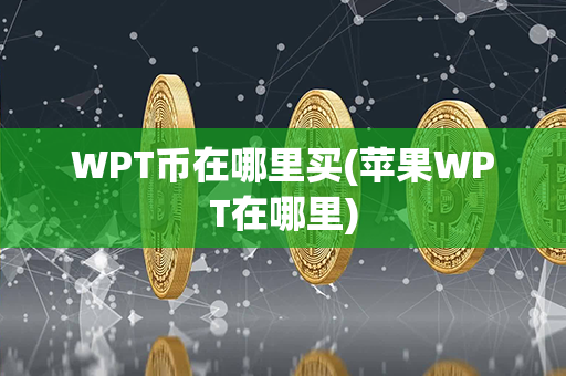 WPT币在哪里买(苹果WPT在哪里)