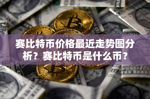 赛比特币价格最近走势图分析？赛比特币是什么币？