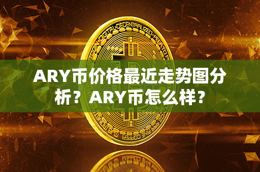 ﻿ARY币价格最近走势图分析？ARY币怎么样？