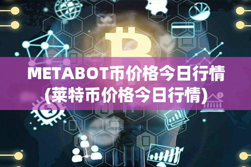 METABOT币价格今日行情(莱特币价格今日行情)