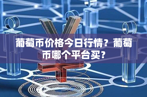 葡萄币价格今日行情？葡萄币哪个平台买？