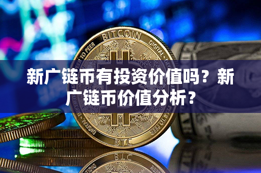 新广链币有投资价值吗？新广链币价值分析？