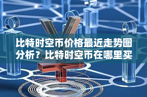 比特时空币价格最近走势图分析？比特时空币在哪里买？