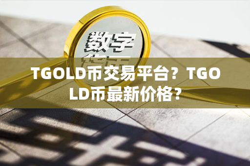 TGOLD币交易平台？TGOLD币最新价格？