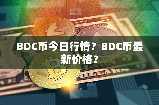 BDC币今日行情？BDC币最新价格？