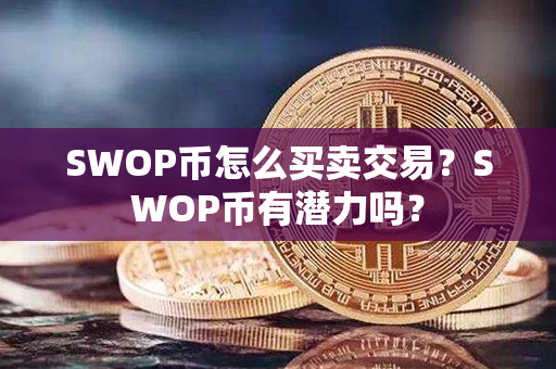 SWOP币怎么买卖交易？SWOP币有潜力吗？