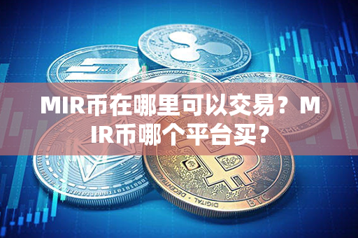 MIR币在哪里可以交易？MIR币哪个平台买？